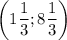 \bigg (1\dfrac{1}{3}; 8\dfrac{1}{3} \bigg )