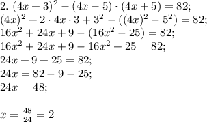 2. \ (4x+3)^2-(4x-5)\cdot(4x+5)=82; \\ (4x)^2+2\cdot4x\cdot 3+3^2 -((4x)^2-5^2)=82; \\ 16x^2+24x+9-(16x^2-25)=82; \\ 16x^2+24x+9-16x^2+25=82; \\ 24x+9+25=82; \\ 24x=82-9-25; \\ 24x=48; \\ \\ x=\frac{48}{24}=2