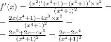 f'(x) = \frac{( {x}^{2})'( {x}^{4} + 1) - ( {x}^{4} + 1)' \times {x}^{2} }{ {( {x}^{4} + 1) }^{2} } = \\ = \frac{2x( {x}^{4} + 1) - 4 {x}^{3} \times {x}^{2} }{ {( {x}^{4} + 1)}^{2} } = \\ = \frac{2 {x}^{5} + 2x - 4 {x}^{5} }{ {( {x}^{4} + 1)}^{2} } = \frac{2x - 2 {x}^{4} }{ {( {x}^{4} + 1)}^{2} }