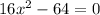 16x {}^{2} - 64 = 0