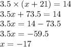 3.5 \times (x + 21) = 14 \\ 3.5x + 73.5 = 14 \\ 3.5x = 14 - 73.5 \\ 3.5x = - 59.5 \\ x = - 17