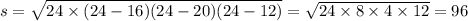 s = \sqrt{24 \times (24 - 16)(24 - 20)(24 - 12)} = \sqrt{24 \times 8 \times 4 \times 12} = 96