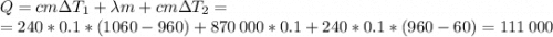 Q = cm\Delta T_1 + \lambda m + cm\Delta T_2 = \\ =240*0.1*(1060-960) + 870\,000*0.1 + 240*0.1*(960-60) = 111\,000