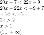 20x - 7 < 22x - 9 \\ 20x - 22x < - 9 + 7 \\ - 2x < - 2 \\ 2x 2 \\ x 1 \\ (1... + \infty )