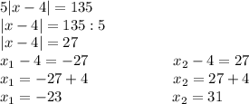 5|x-4|=135\\|x-4|=135:5\\|x-4|=27\\x_1-4 = -27 \ \ \ \ \ \ \ \ \ \ \ \ \ \ \ \ \ x_2-4=27\\x_1 = -27+4 \ \ \ \ \ \ \ \ \ \ \ \ \ \ \ \ \ x_2=27+4\\x_1 = -23 \ \ \ \ \ \ \ \ \ \ \ \ \ \ \ \ \ \ \ \ \ \ x_2=31