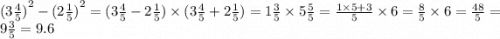 {(3 \frac{4}{5}) }^{2} - {(2 \frac{1}{5})}^{2} = (3 \frac{4}{5} - 2 \frac{1}{5} ) \times (3 \frac{4}{5} + 2 \frac{1}{5} ) = 1 \frac{3}{5} \times 5 \frac{5}{5} = \frac{1 \times 5 + 3}{5} \times 6 = \frac{8}{5} \times 6 = \frac{48}{5} = 9 \frac{3}{5} = 9.6