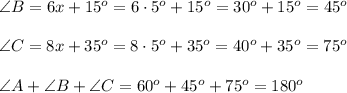 \angle B=6x+15^o = 6\cdot 5^o +15^o = 30^o+15^o=45^o \\ \\ \angle C = 8x+35^o =8\cdot 5^o +35^o=40^o+35^o = 75^o \\ \\ \angle A+\angle B + \angle C=60^o+45^o+75^o=180^o