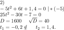 2)\\-5t^2+6t+1,4=0\ |*(-5)\\25t^2-30t-7=0\\D=1600\ \ \ \ \sqrt{D}=40\\t_1=-0,2\notin\ \ \ \ t_2=1,4.