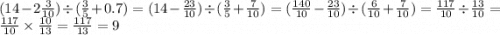 (14 - 2 \frac{3}{10} ) \div ( \frac{3}{5} + 0.7) = (14 - \frac{23}{10} ) \div ( \frac{3}{5} + \frac{7}{10} ) = ( \frac{140}{10} - \frac{23}{10} ) \div ( \frac{6}{10} + \frac{7}{10} ) = \frac{117}{10} \div \frac{13}{10} = \frac{117}{10} \times \frac{10}{13} = \frac{117}{13} = 9