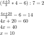 (\frac{x+5}{3} *4-6):7=2\\\\\frac{4x+20}{3} -6=14\\4x+20=60\\4x=40\\x=10