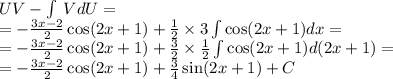 UV - \int\limits \: VdU = \\ = - \frac{3x - 2}{2} \cos(2x + 1) + \frac{1}{2} \times 3\int\limits \cos(2x + 1) dx = \\ = - \frac{3x - 2}{2} \cos(2x + 1) + \frac{3}{2} \times \frac{1}{2} \int\limits \cos(2x + 1) d(2x + 1) = \\ = - \frac{3x - 2}{2} \cos(2x + 1) + \frac{3}{4} \sin(2x + 1) + C