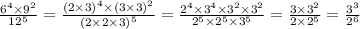 \frac{ {6}^{4} \times {9}^{2} }{ {12}^{5} } = \frac{ {(2 \times 3)}^{4} \times {(3 \times 3)}^{2} }{ {(2 \times 2 \times 3)}^{5} } = \frac{ {2}^{4} \times {3}^{4} \times {3}^{2} \times {3}^{2} }{ {2}^{5} \times {2}^{5} \times {3}^{5} } = \frac{3 \times {3}^{2} }{2 \times {2}^{5} } = \frac{ {3}^{3} }{ {2}^{6} }