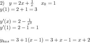 2)\;\;\;y=2x+\frac{1}{x}\;\;\;\;\;x_0=1\\y(1)=2+1=3\\\\y'(x)=2-\frac{1}{x^2}\\y'(1)=2-1=1\\\\y_{kas}=3+1(x-1)=3+x-1=x+2