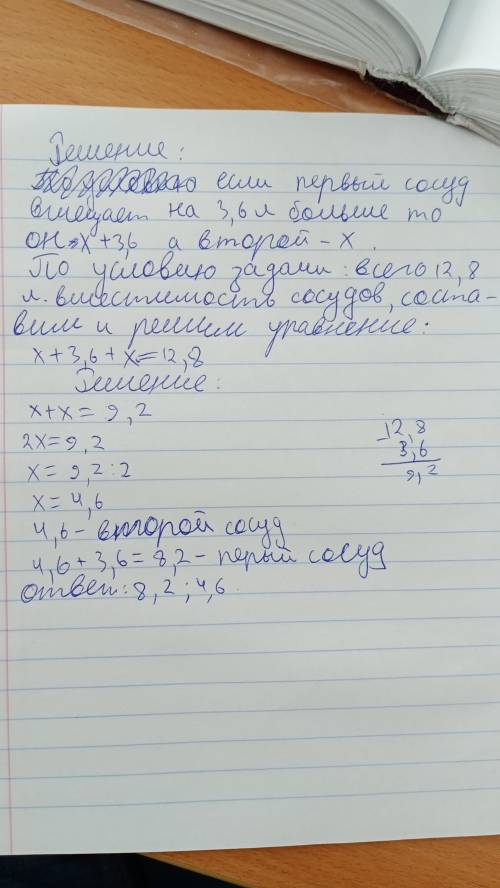 Вместимость двух сосудов 12,8л. Первый сосуд вмещает на 3,6 л. больше, чем второй. а)составьте уравн