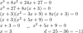 {x}^{3} + 8 {x}^{2} + 24x + 27 = 0 \\ {x}^{3} + 27 + 8x(x + 3) = 0 \\ (x + 3)(x {}^{2} - 3x + 9) + 8x(x + 3) = 0 \\ (x + 3)(x {}^{2} + 5x + 9) = 0 \\ x + 3 = 0 \: \: \: \: \: \: или \: \: \: {x}^{2} + 5x + 9 = 0 \\ x = 3 \: \: \: \: \: \: \: \: \: \: \: \: \: \: \: \: \: \: \: \: \: \: \: \: \: \: \: \: \: \: d = 25 - 36 = - 11