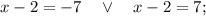 x-2=-7 \quad \vee \quad x-2=7;