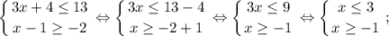 $ \displaystyle \left \{ {{3x+4 \leq 13} \atop {x-1 \geq -2}} \right. \Leftrightarrow \left \{ {{3x \leq 13-4} \atop {x \geq -2+1}} \right. \Leftrightarrow \left \{ {{3x \leq 9} \atop {x \geq -1}} \right. \Leftrightarrow \left \{ {{x \leq 3} \atop {x \geq -1}} \right. ; $