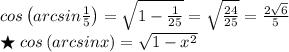 cos\left ( arcsin\frac{1}{5} \right )=\sqrt{1-\frac{1}{25}}=\sqrt{\frac{24}{25}}=\frac{2\sqrt{6}}5{}\\\bigstar \; cos\left ( arcsinx \right )=\sqrt{1-x^2}