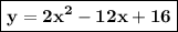 \boxed{\bf{y = 2x^2 - 12x + 16}}