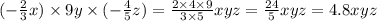 ( - \frac{2}{3} x )\times 9y \times ( - \frac{4}{5} z) = \frac{2 \times 4 \times 9}{3 \times 5} xyz = \frac{24}{5} xyz = 4.8xyz