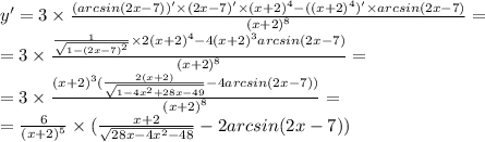 y '= 3 \times \frac{(arcsin(2x - 7))' \times (2x - 7) '\times {(x + 2)}^{4} - {((x + 2)}^{4} )'\times arcsin(2x - 7)}{ {(x + 2)}^{8} } = \\ = 3 \times \frac{ \frac{1}{ \sqrt{1 - {(2x - 7)}^{2} } } \times 2 {(x + 2)}^{4} - 4 {(x + 2)}^{3} arcsin(2x - 7)}{ {(x + 2)}^{8} } = \\ = 3 \times \frac{ {(x + 2)}^{3} ( \frac{2(x + 2)}{ \sqrt{1 - 4 {x}^{2} + 28x - 49} } - 4arcsin(2x - 7))}{ {(x + 2)}^{8} } = \\ = \frac{6}{ {(x + 2)}^{5} } \times ( \frac{x + 2}{ \sqrt{28x - 4{x}^{2} - 48} } - 2arcsin(2x - 7))