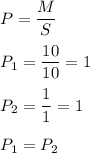 P=\dfrac{M}{S} \\\\P_{1} =\dfrac{10}{10}=1 \\\\P_{2} =\dfrac{1}{1}=1\\\\P_{1} =P_{2}