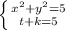 \left \{ {{x^2+y^2=5} \atop {t+k=5} \right.