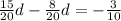 \frac{15}{20} d - \frac{8}{20} d = - \frac{3}{10}