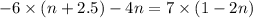 - 6 \times (n + 2.5) - 4n = 7 \times (1 - 2n)