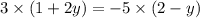 3 \times (1 + 2y) = - 5 \times (2 - y)