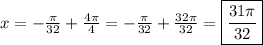 x=-\frac{\pi }{32}+\frac{4\pi }{4}=-\frac{\pi }{32}+\frac{32\pi }{32}=\boxed{\frac{31\pi }{32}}