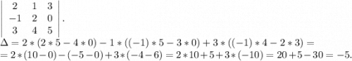 \left|\begin{array}{ccc}2&1&3\\-1&2&0\\3&4&5\end{array}\right|.\\\Delta=2*(2*5-4*0)-1*((-1)*5-3*0)+3*((-1)*4-2*3)=\\=2*(10-0)-(-5 -0)+3*(-4-6)=2*10+5+3*(-10)=20+5-30=-5.