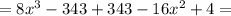 =8x^3-343 + 343-16x^{2} +4=