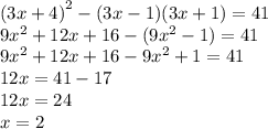 (3x + 4 {)}^{2} - (3x - 1)(3x + 1) = 41 \\ 9 {x}^{2} + 12x + 16 - (9 {x}^{2} - 1) = 41 \\ 9 {x}^{2} + 12x + 16 - 9 {x}^{2} + 1 = 41 \\ 12x = 41 - 17 \\ 12x = 24 \\ x = 2