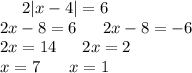 \: \: \: \: \: \: 2 |x - 4| = 6 \\ 2x - 8 = 6 \: \: \: \: \: \: \: 2x - 8 = - 6 \\ 2x = 14 \: \: \: \: \: \: \: 2x = 2 \\ x = 7 \: \: \: \: \: \: \: \: x = 1