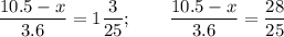 \displaystyle \frac{10.5-x}{3.6} =1\frac{3}{25} ; \qquad \frac{10.5-x}{3.6} =\frac{28}{25}