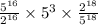 \frac{5 {}^{16} }{2 {}^{16} } \times 5 {}^{3} \times \frac{2 {}^{18} }{5 {}^{18} }