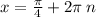 x = \frac{\pi} {4 } + 2\pi \: n \\