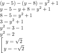 \displaystyle\\(y-5)-(y-8)=y^2+1\\y-5-y+8=y^2+1\\8-5=y^2+1\\3=y^2+1\\y^2=3-1\\y^2=2\\\left [ {{y=\sqrt{2}} \atop {y=-\sqrt{2}}} \right.