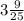 3\frac{9}{25}