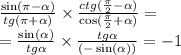 \frac{ \sin(\pi - \alpha ) }{tg (\pi + \alpha )} \times \frac{ctg( \frac{\pi}{2} - \alpha )}{ \cos( \frac{\pi}{2} + \alpha ) } = \\ = \frac{ \sin( \alpha ) }{ tg\alpha } \times \frac{tg \alpha }{ ( - \sin( \alpha )) } = - 1