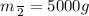 m \frac{}{2} = 5000g