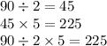 90 \div 2 = 45 \\ 45 \times 5 = 225 \\ 90 \div 2 \times 5 = 225