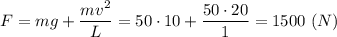 F = mg + \dfrac{mv^2}{L} = 50\cdot 10 + \dfrac{50\cdot 20}{1} = 1500~(N)