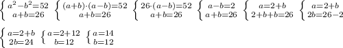 \left \{ {{a^2-b^2=52} \atop {a+b=26}} \right. \left \{ {{(a+b)\cdot(a-b)=52} \atop {a+b=26}} \right. \left \{ {{26\cdot(a-b)=52} \atop {a+b=26}} \right. \left \{ {{a-b=2} \atop {a+b=26}} \right. \left \{ {{a=2+b} \atop {2+b+b=26}} \right. \left \{ {{a=2+b} \atop {2b=26-2}} \right. \\ \\ \left \{ {{a=2+b} \atop {2b=24}} \right. \left \{ {{a=2+12} \atop {b=12}} \right. \left \{ {{a=14} \atop {b=12}} \right.