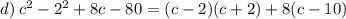 d) \: {c} ^{2}-{2}^{2}+8c-80=(c-2)(c+2)+8(c-10)