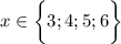 \displaystyle x \in \bigg \{3; 4; 5; 6} \bigg \}