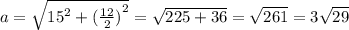 a = \sqrt{ {15}^{2} + {( \frac{12}{2}) }^{2} } = \sqrt{225 + 36} = \sqrt{261} = 3 \sqrt{29}