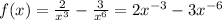 f(x) = \frac{2}{ {x}^{3} } - \frac{3}{ {x}^{6} } = 2 {x}^{ - 3} - 3 {x}^{ - 6 } \\