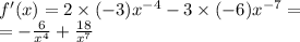 f'(x) = 2 \times ( - 3) {x}^{ - 4} - 3 \times ( - 6) {x}^{ - 7} = \\ = - \frac{6}{ {x}^{4} } + \frac{18}{ {x}^{7} }